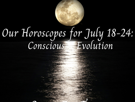 Our Horoscopes for July 18-24: Conscious Evolution
