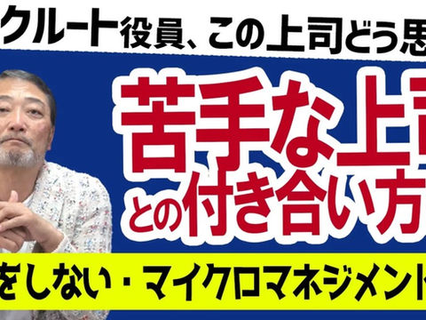 指導してくれない上司、マイクロマネジメントの上司…苦手な上司との付き合い方②【元リクルート役員が直伝!】