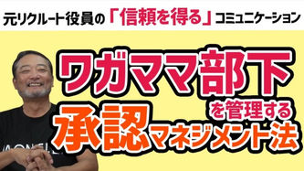 承認欲求の強いメンバーへの接し方【元リクルート役員が信頼を得るコミュニケーションを伝授】