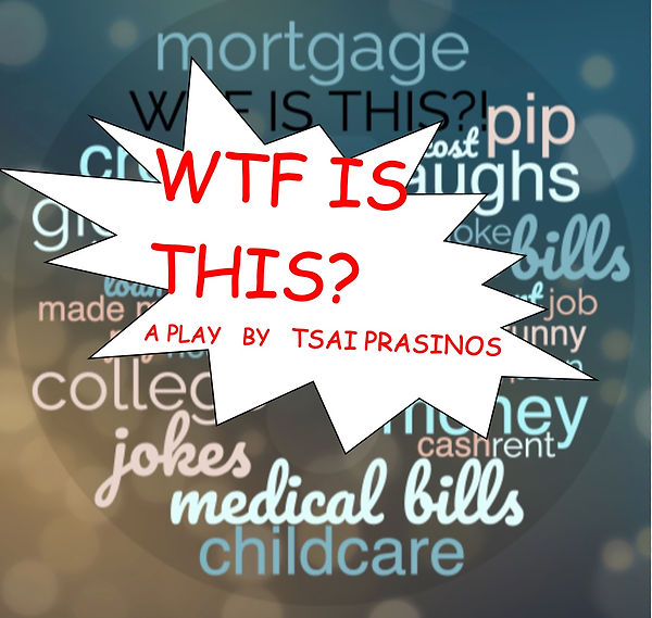 WTF IS THIS? A play by Tsai Prasinos is on a white text box in front of a word cloud that includes these words in various shades of blue and pink: mortgage, laugh, pip, jokes, medical bills, childcare, cash, rent, college, cost, rising prices