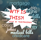 Poster for play: WTF Is This? by Tsai Prasinos. Word cloud behind title includes the words mortgage, pip, laughs, bills, job, college, money, jokes, cash, rent medical bills, childcare