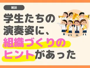 学生たちの演奏姿に、組織づくりのヒントがあった