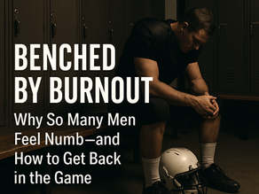 Benched by Burnout: Why So Many Men Feel Numb—and How to Get Back in the Game