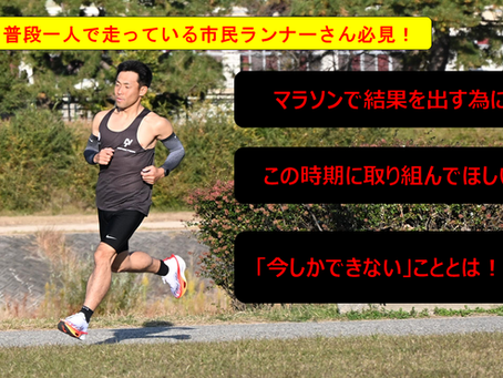 普段一人で走っている市民ランナーさん必見！マラソンで結果を出す為に、この時期に取り組んでほしい「今しかできない」こととは？