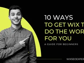 10 Ways To Get Wix To Do The Work For You: How to get more out of your Wix website