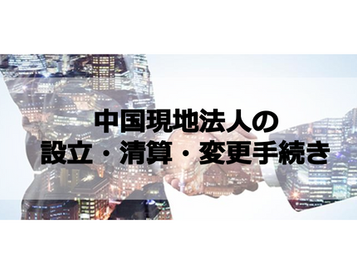 中国現地法人の設立・清算・変更手続き