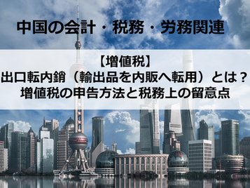【増値税】出口転内銷（輸出品を内販へ転用）とは？ 増値税の申告方法と税務上の留意点