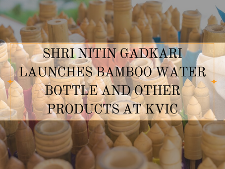 Shri Nitin Gadkari Launches Bamboo Water Bottle and other Products at KVIC