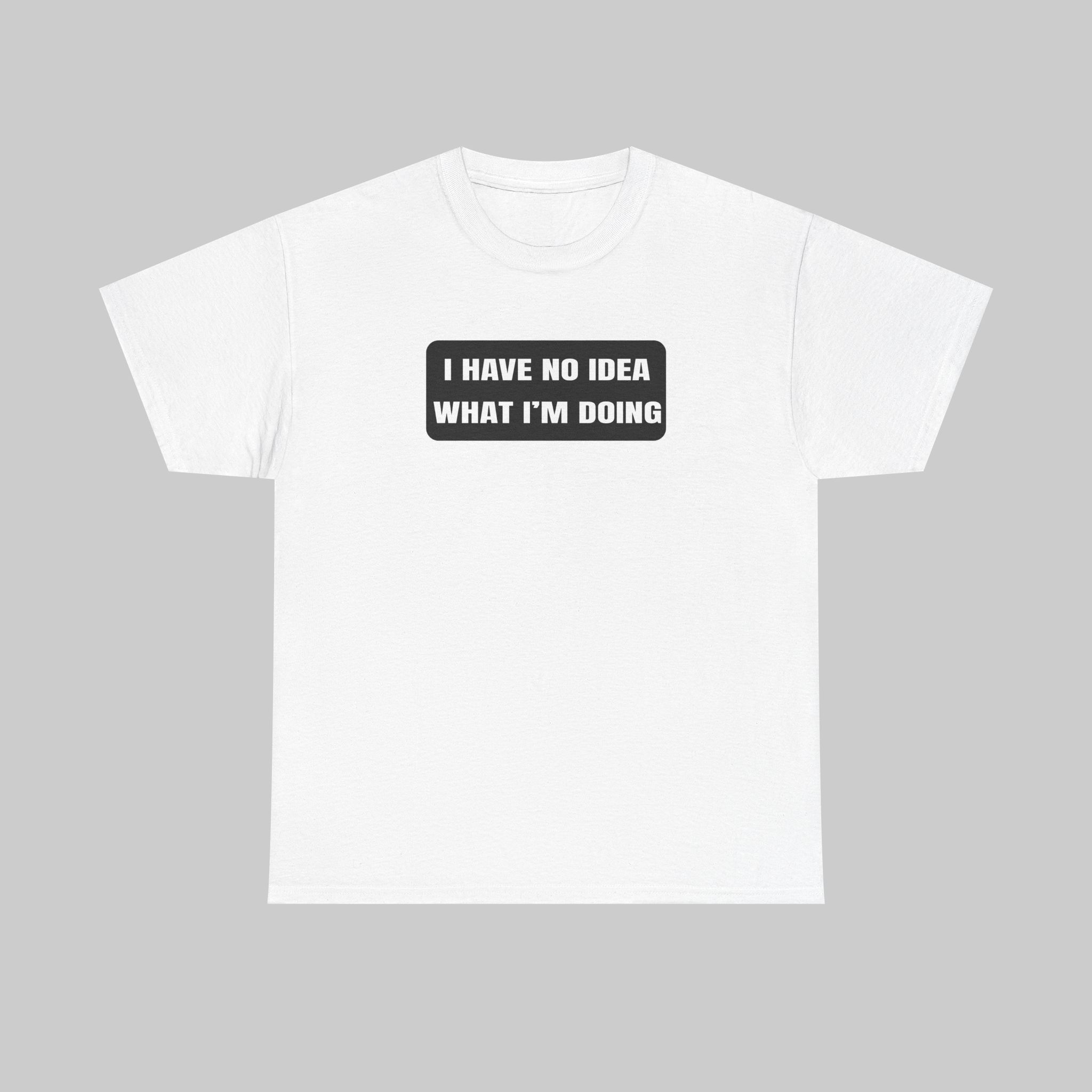 I Have No Idea What I'm Doing T-Shirt