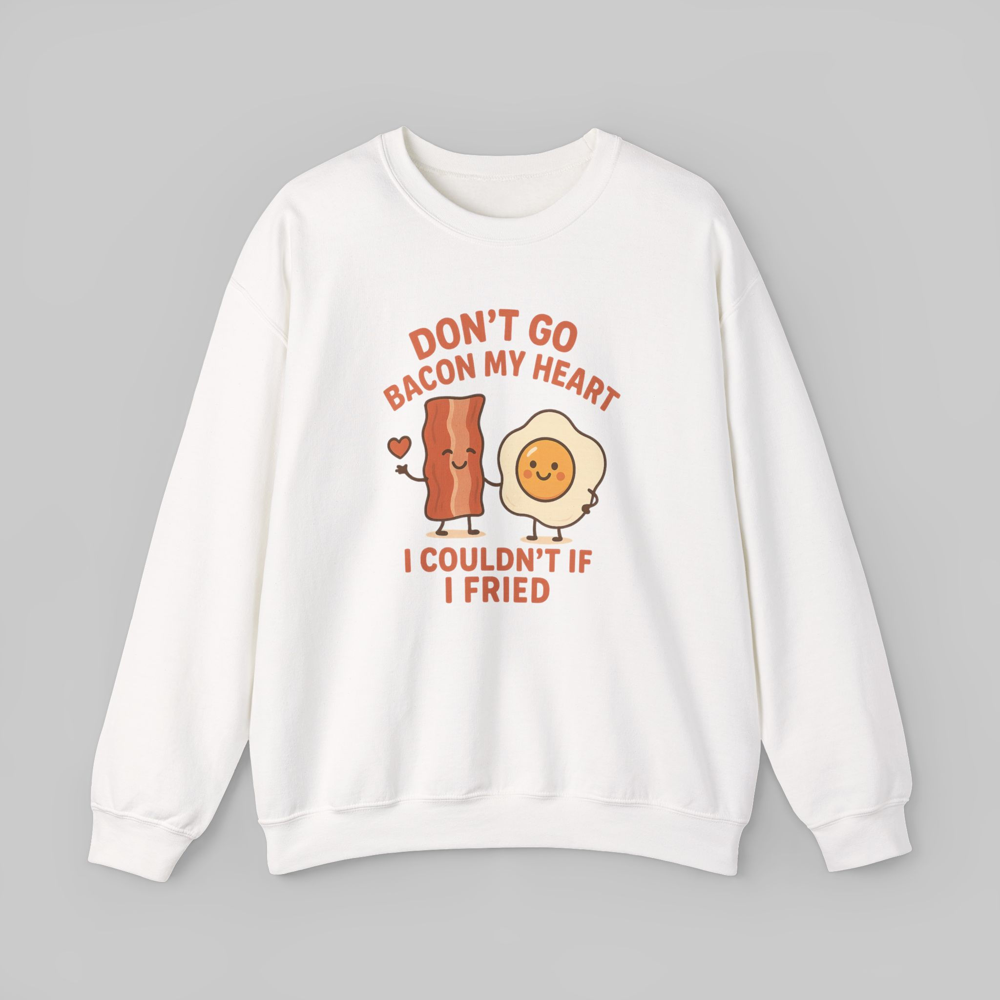 Don't Go Bacon My Heart, I Couldn't If I Fried Sweatshirt