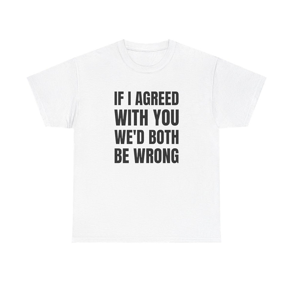 If I Agreed With You We'd Both Be Wrong T-Shirt