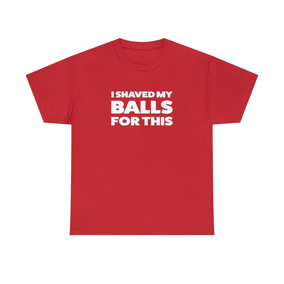 I Shaved My Balls For This T-Shirt