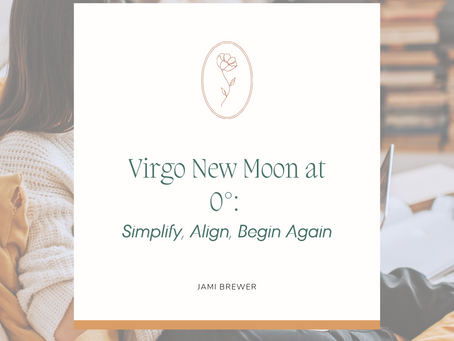 Virgo New Moon at 0°: Simplify, Align, Begin Again