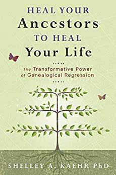 Heal your Ancestors to Heal your Life by Shelley A Kaehr