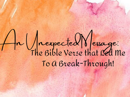 An Unexpected Message: The Bible Verse That Allowed Me A Break-Through