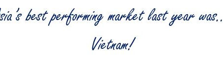Did you know that Asia’s best performing market last year wasn’t China? It was indeed Vietnam!