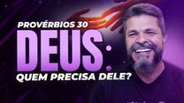 #063 - DEUS: QUEM PRECISA DELE (Provérbios 30)