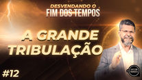 #054 - Aula 12 Desvendando o FIM DOS TEMPOS | A GRANDE TRIBULAÇÃO | Escatologia