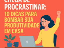 Chega de Procrastinar: 10 Dicas para Bombar sua Produtividade em Casa