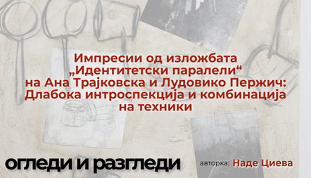Импресии од изложбата „Идентитетски паралели“ на Ана Трајковска и Лудовико Пержич: Длабока интроспекција и комбинација на техники