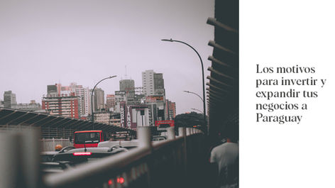 5 razones para invertir y expandir tus negocios a Paraguay