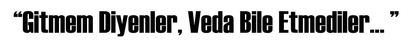 “Gitmem Diyenler, Veda Bile Etmediler...”