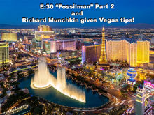 E:30 “Fossilman” Part 2 and Richard Munchkin gives Vegas tips!