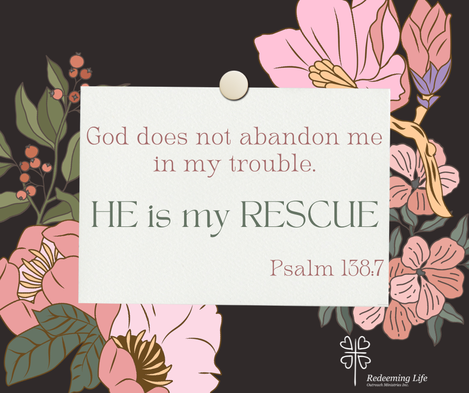 Psalm 138:7 | "God does not abandon me in my trouble. HE is my RESCUE"