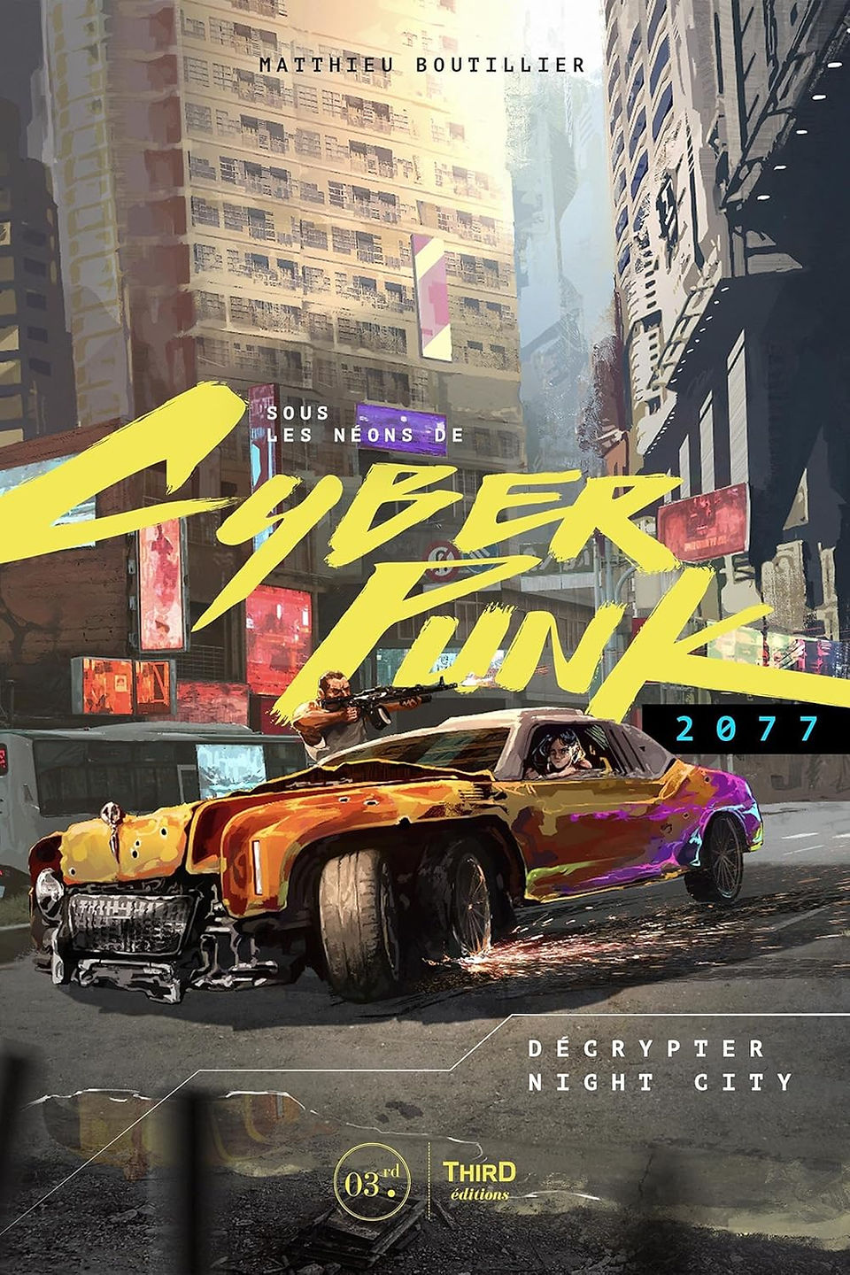 Cover of Sous les Néons de Cyberpunk 2077: Décrypter Night City by Matthieu Boutillier, featuring a gritty urban scene with a futuristic yellow-orange car drifting through the streets. One man leans out of the car aiming a rifle, while another drives, set against a backdrop of tall buildings plastered with neon signs and holograms, reflecting the chaotic energy of Night City. The title is displayed in bold yellow letters with a cyberpunk aesthetic.