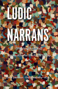 A vibrant, abstract book cover titled “Ludic Narrans (Playing Around): Stories of/by/for the Fields of Play” features a dense, painterly background composed of layered, multicolored brushstrokes in earthy tones, blues, reds, and creams, creating a textured, mosaic-like effect reminiscent of modern art; over this busy backdrop, the title “LUDIC NARRANS” appears in large, bold, white uppercase sans-serif letters with a subtle shadow that helps it stand out, while the subtitle “(Playing Around)” and the descriptive line beneath it are set in smaller white text centered on the page, and at the bottom, the authors’ names, including Drew Davidson and Emily Matheny among others, are displayed in a clean white font, resulting in a visually striking and artistic design that emphasizes creativity, playfulness, and academic exploration