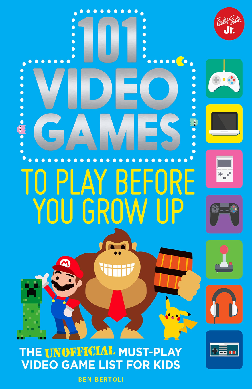 101 VIDEO GAMES TO PLAY BEFORE YOU GROW UP: THE UNOFFICIAL MUST-PLAY VIDEO GAME LIST FOR KIDS
