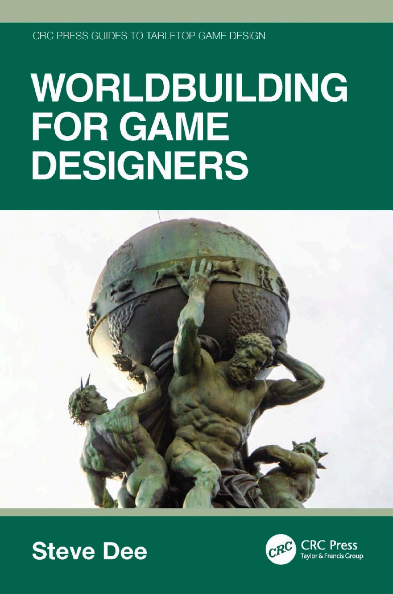 Cover of Worldbuilding for Game Designers by Steve Dee, featuring a green-toned image of a classical statue of Atlas and two other figures holding up a globe. The title is bold and white against a dark green background, with the CRC Press logo in the lower right corner and “CRC Press Guides to Tabletop Game Design” written at the top.