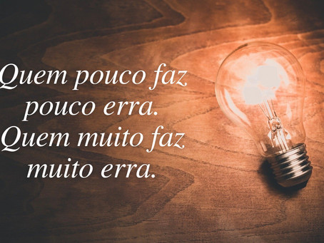 Quem pouco faz pouco erra. Quem muito faz muito erra.