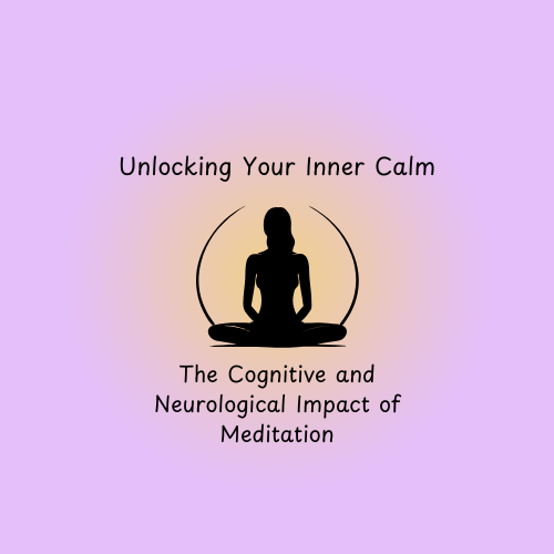 Unlocking Your Inner Calm: The Cognitive and Neurological Impact of Meditation