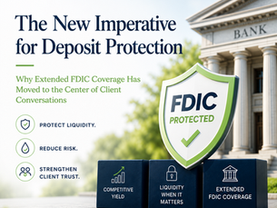 The New Imperative for Deposit Protection: Why Extended FDIC Coverage Has Moved to the Center of Client Conversations