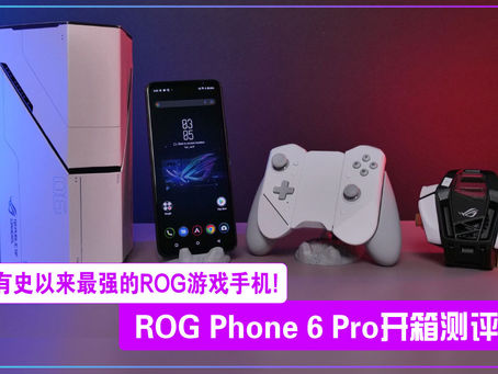 ROG Phone 6 Pro开箱测评:有史以来最强的ROG游戏手机!