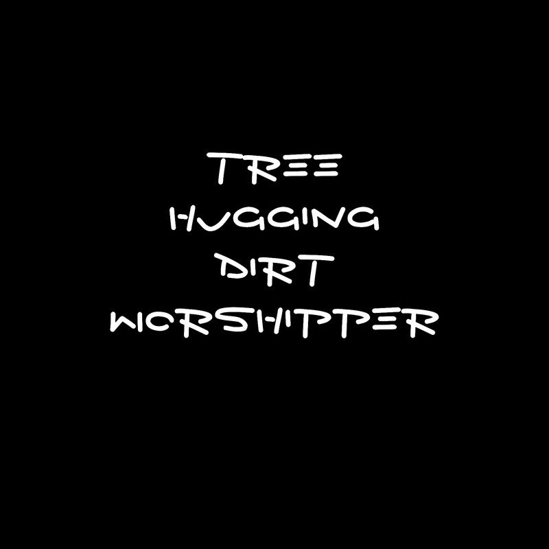 New Age Tree Hugging Dirt Worshipper