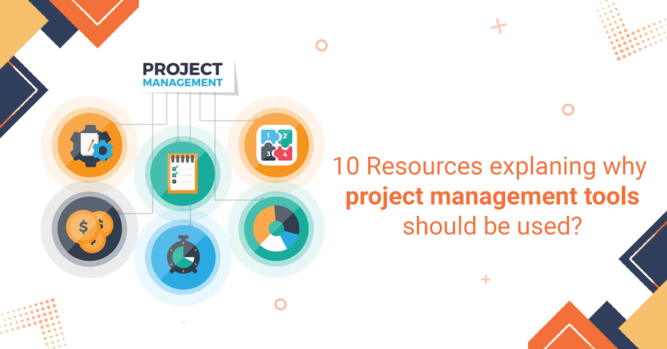 Project Management Use 10 Reasons Explaining Why Project Management Tools Should be Used?