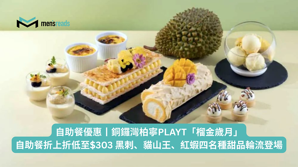 自助餐優惠丨銅鑼灣柏寧PLAYT「榴金歲月」自助餐折上折低至$303 黑刺、貓山王、紅蝦四名種甜品輪流登場