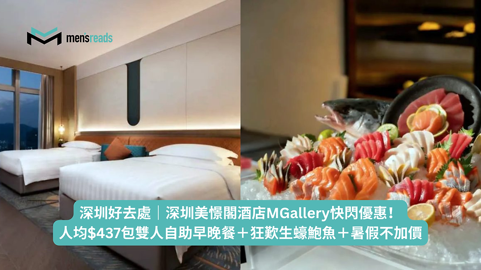 深圳好去處|深圳美憬閣酒店MGallery快閃優惠!人均$437包雙人自助早晚餐+狂歎生蠔鮑魚+暑假不加價