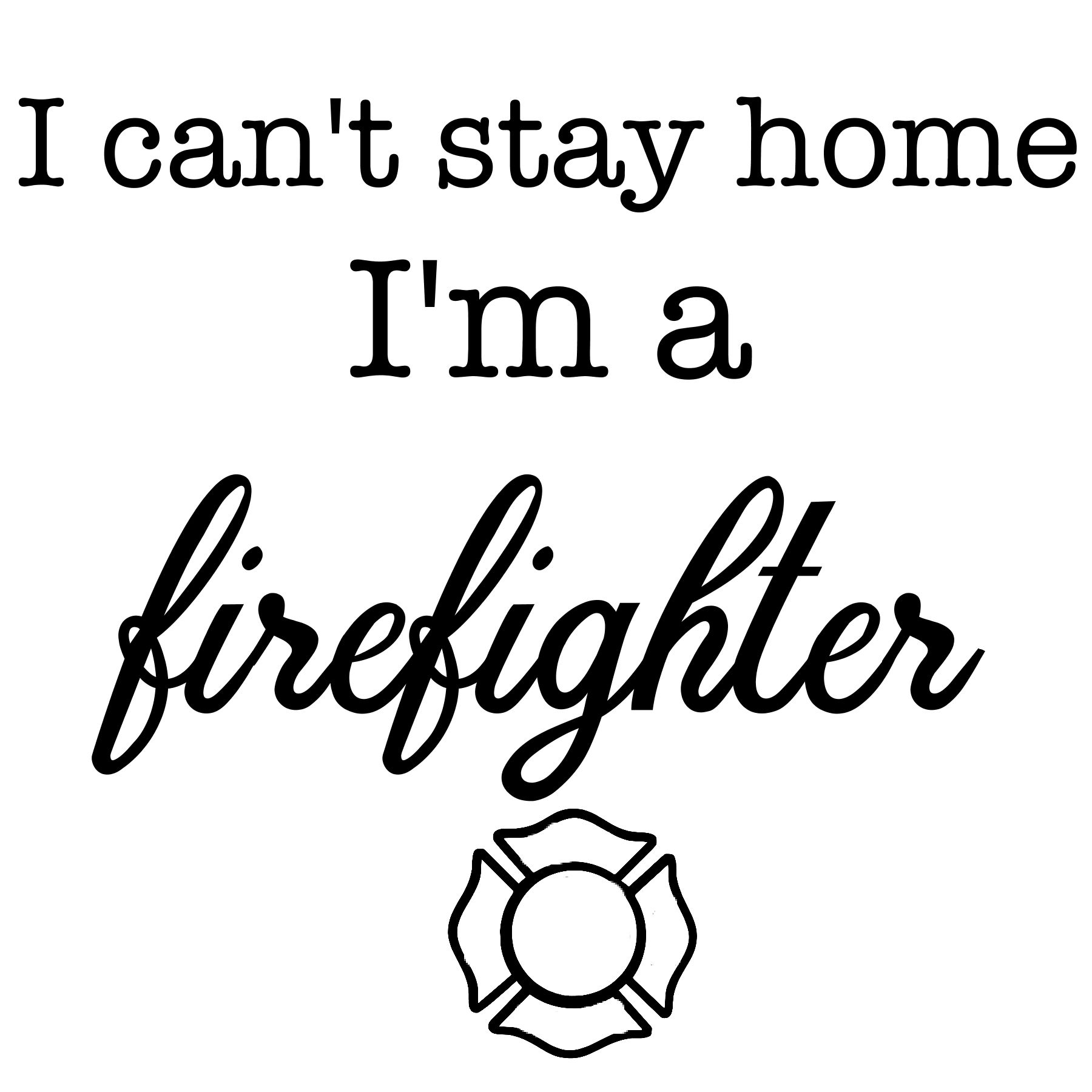 I Can't Stay Home... Firefighter