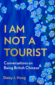I am Not a Tourist – Conversations on Being British Chinese by Daisy J. Hung