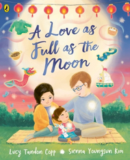 A Love as Full as the Moon by Lucy Tandon Copp Illustrated by Sienna Youngsun Kim