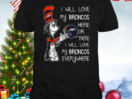 2023 Dr Seuss I Will Love My Broncos Here Or There I Will Love My Broncos Everywhere Denver Broncos