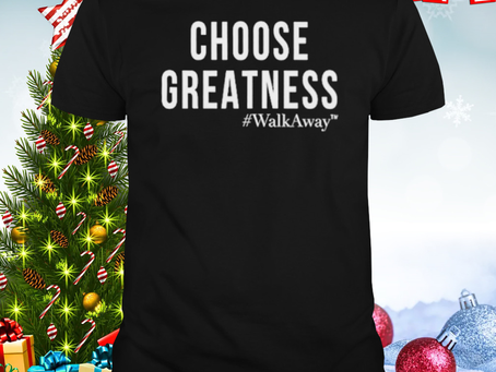 Choose greatness walkaway shirt