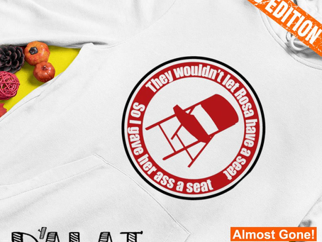 Official They wouldn’t let Rosa have a seat so I gave her ass a seat shirt