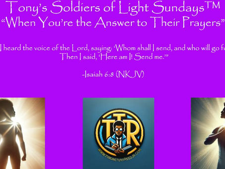 Tony’s Soldiers of Light Sundays™: "When You’re the Answer to Their Prayers”