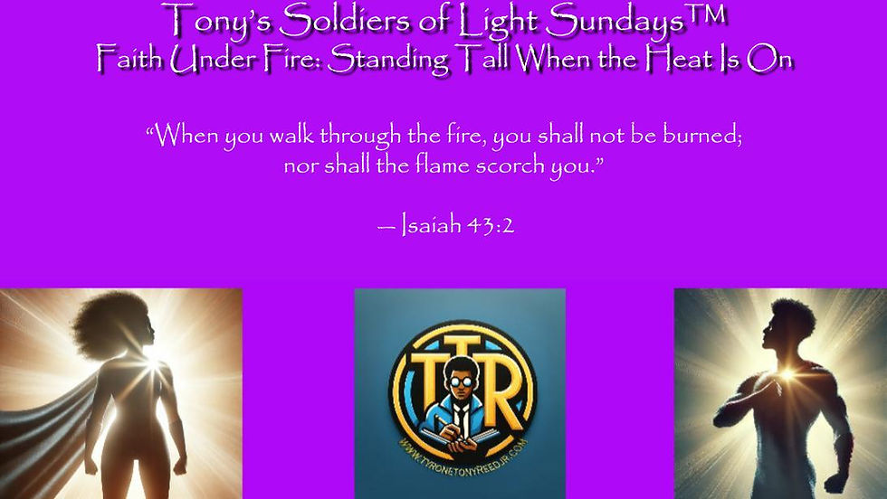 Tony’s Soldiers of Light Sundays™: Faith Under Fire: Standing Tall When the Heat Is On