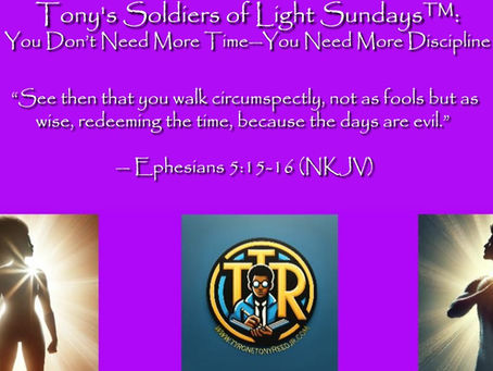 Tony's Soldiers of Light Sundays™: You Don’t Need More Time—You Need More Discipline