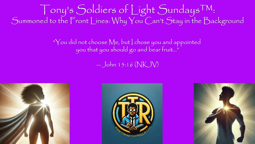 Tony’s Soldiers of Light Sundays™: Summoned to the Front Lines: Why You Can’t Stay in the Background
